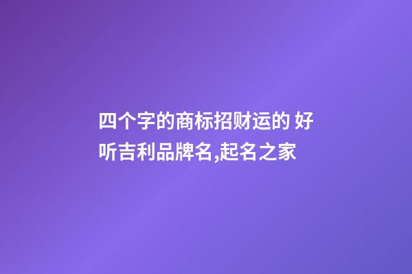 四个字的商标招财运的 好听吉利品牌名,起名之家-第1张-商标起名-玄机派